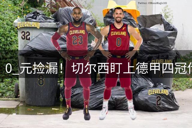 0 元捡漏！切尔西盯上德甲四冠传奇！阿隆索终极补强太绝